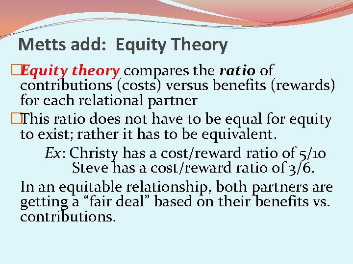 Metts add: Equity Theory �Equity theory compares the ratio of contributions (costs) versus benefits