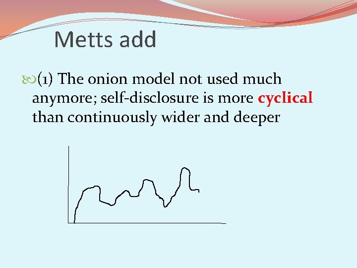Metts add (1) The onion model not used much anymore; self-disclosure is more cyclical
