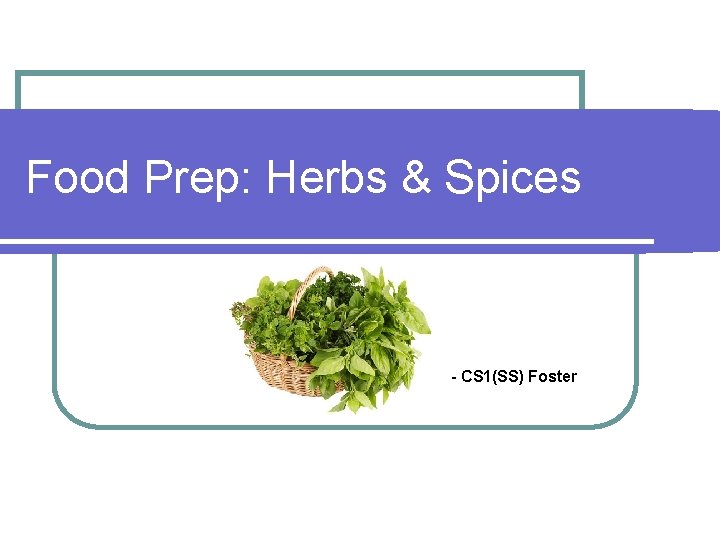 Food Prep: Herbs & Spices - CS 1(SS) Foster 