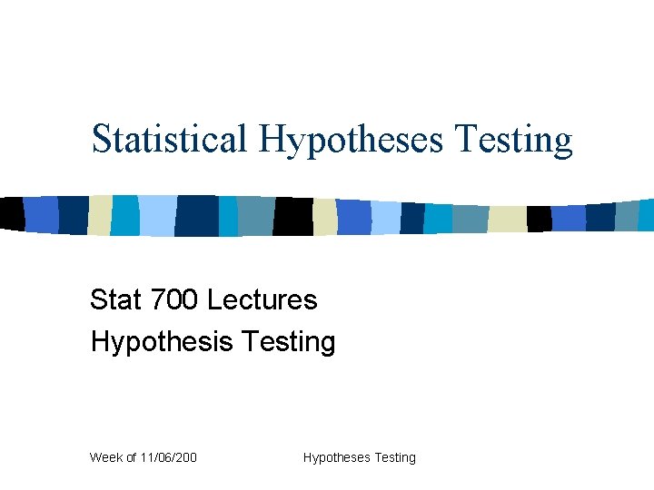 Statistical Hypotheses Testing Stat 700 Lectures Hypothesis Testing Week of 11/06/200 Hypotheses Testing 