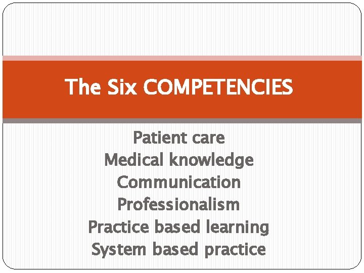 The Six COMPETENCIES Patient care Medical knowledge Communication Professionalism Practice based learning System based