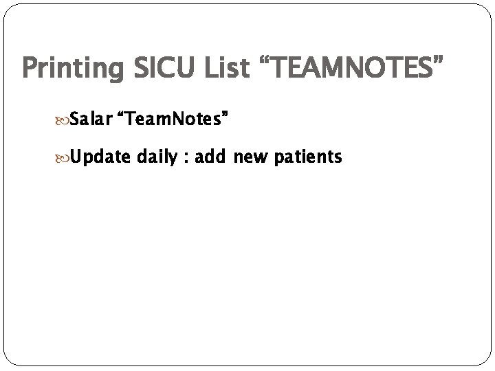 Printing SICU List “TEAMNOTES” Salar “Team. Notes” Update daily : add new patients 