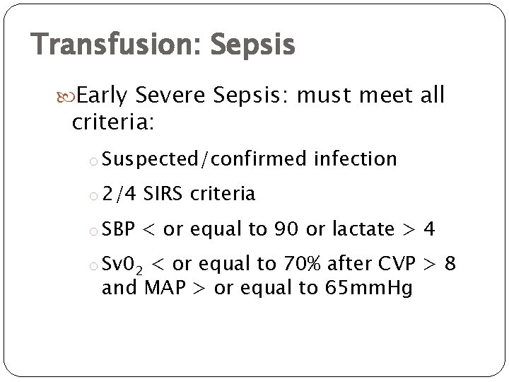Transfusion: Sepsis Early Severe Sepsis: must meet all criteria: o Suspected/confirmed infection o 2/4