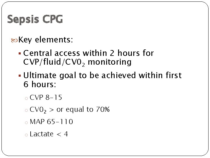 Sepsis CPG Key elements: § Central access within 2 hours for CVP/fluid/CV 02 monitoring