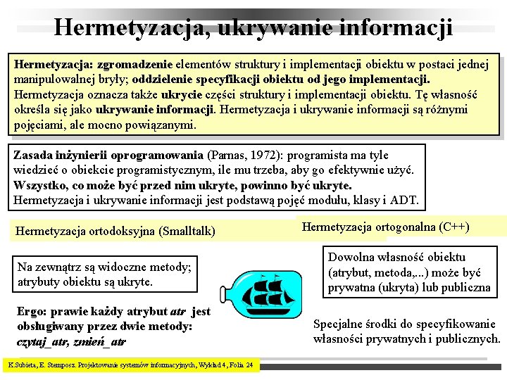 Hermetyzacja, ukrywanie informacji Hermetyzacja: zgromadzenie elementów struktury i implementacji obiektu w postaci jednej manipulowalnej