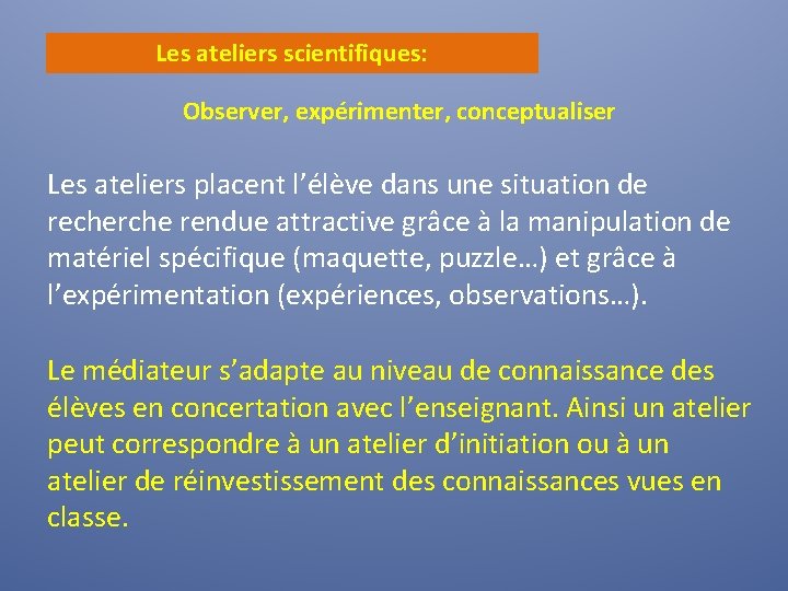 Les ateliers scientifiques: Observer, expérimenter, conceptualiser Les ateliers placent l’élève dans une situation de