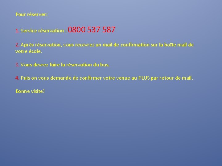 Pour réserver: 1. Service réservation : 0800 537 587 2. Après réservation, vous recevrez