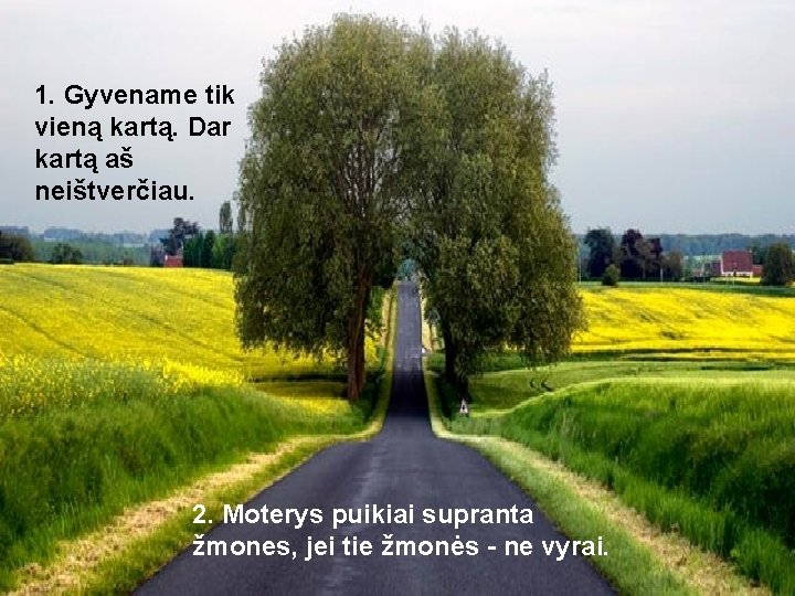 1. Gyvename tik vieną kartą. Dar kartą aš neištverčiau. 2. Moterys puikiai supranta žmones,