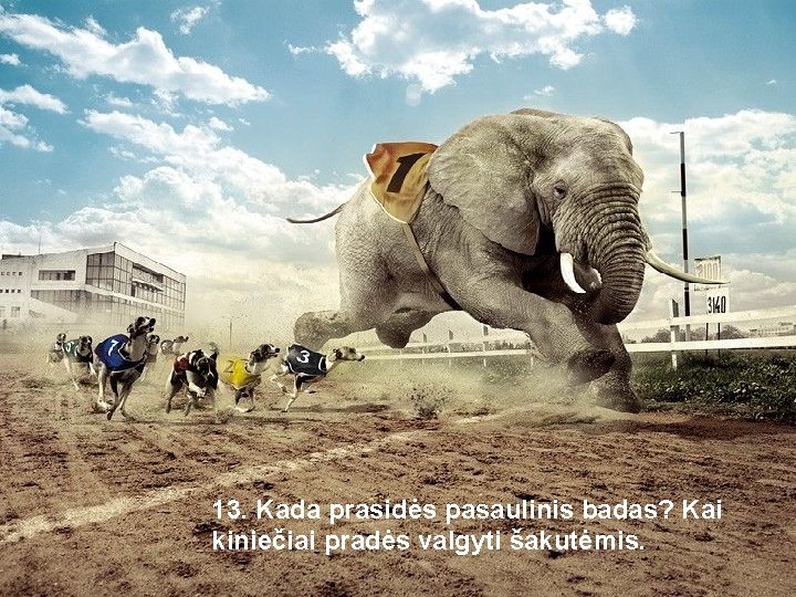 13. Kada prasidės pasaulinis badas? Kai kiniečiai pradės valgyti šakutėmis. 