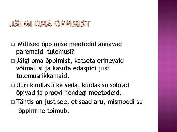 Millised õppimise meetodid annavad paremaid tulemusi? q Jälgi oma õppimist, katseta erinevaid võimalusi ja