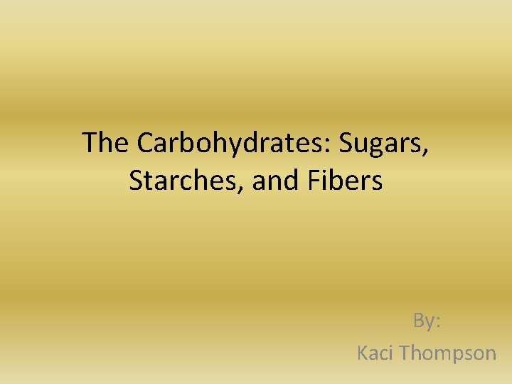 The Carbohydrates: Sugars, Starches, and Fibers By: Kaci Thompson 