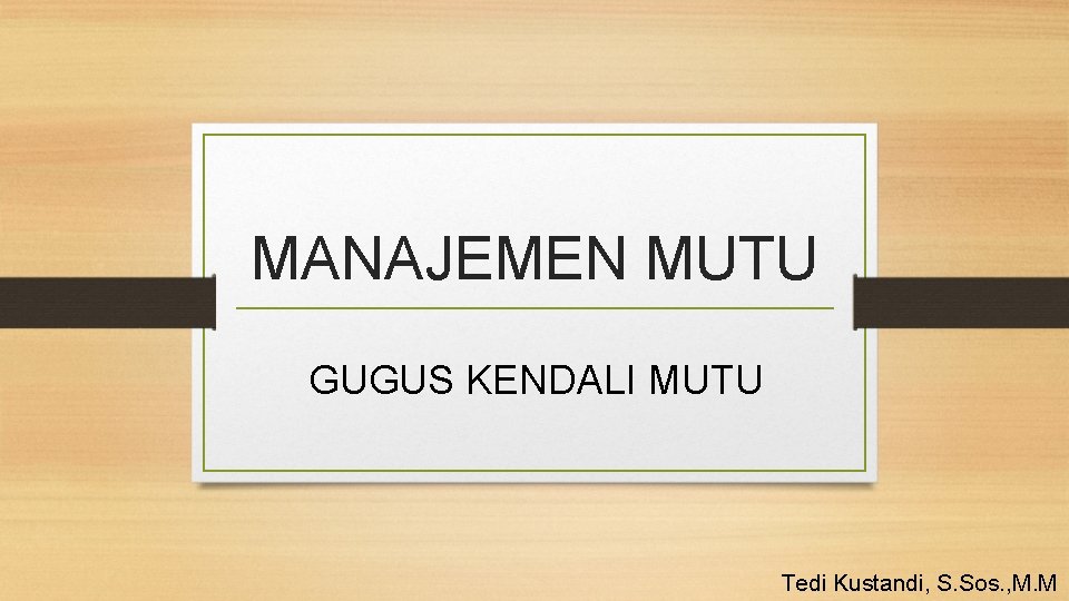 MANAJEMEN MUTU GUGUS KENDALI MUTU Tedi Kustandi, S. Sos. , M. M 