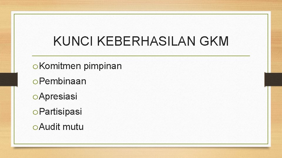 KUNCI KEBERHASILAN GKM o. Komitmen pimpinan o. Pembinaan o. Apresiasi o. Partisipasi o. Audit