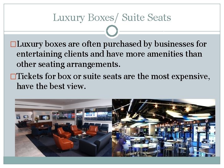 Luxury Boxes/ Suite Seats �Luxury boxes are often purchased by businesses for entertaining clients