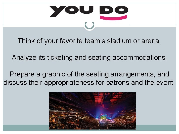 Think of your favorite team’s stadium or arena, Analyze its ticketing and seating accommodations.