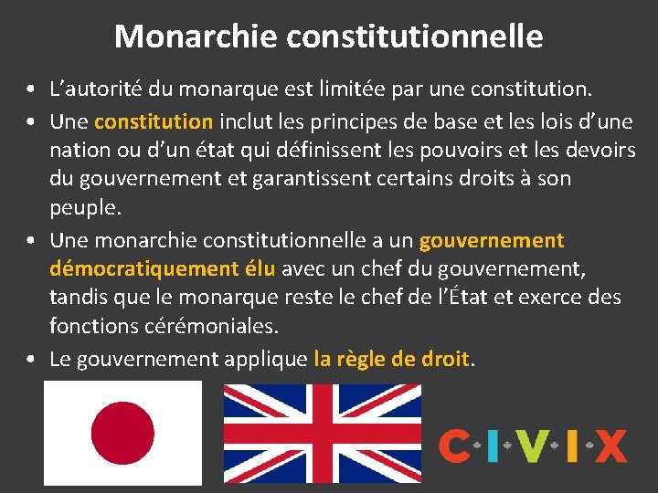 Monarchie constitutionnelle • L’autorité du monarque est limitée par une constitution. • Une constitution