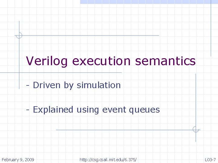 Verilog execution semantics - Driven by simulation - Explained using event queues February 9,