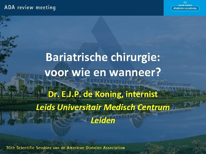 Bariatrische chirurgie: voor wie en wanneer? Dr. E. J. P. de Koning, internist Leids