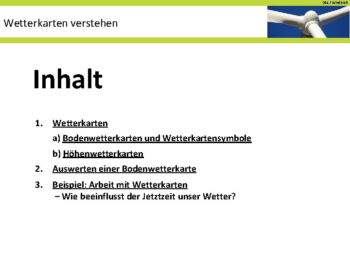 05 a / Windkraft Wetterkarten verstehen Inhalt 1. Wetterkarten a) Bodenwetterkarten und Wetterkartensymbole b)