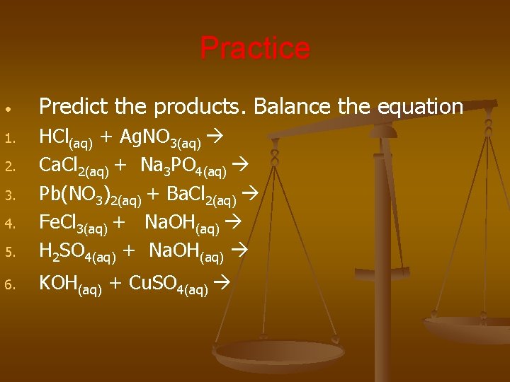 Practice • Predict the products. Balance the equation 5. HCl(aq) + Ag. NO 3(aq)