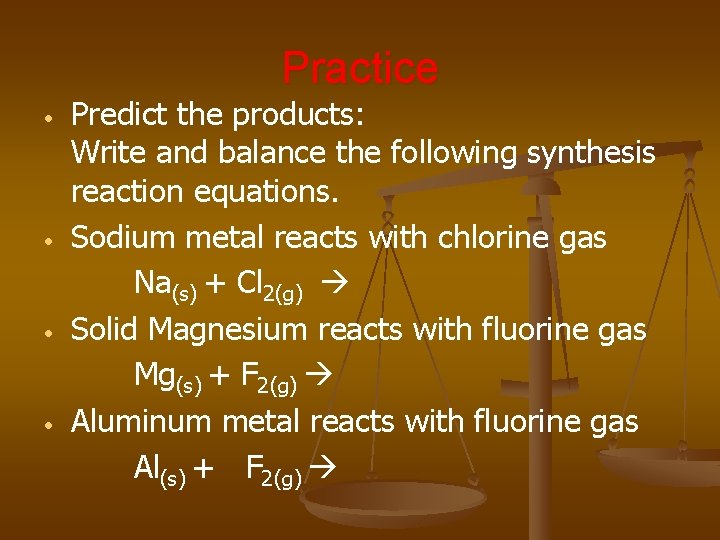 Practice • • Predict the products: Write and balance the following synthesis reaction equations.