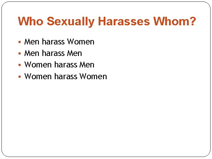 Who Sexually Harasses Whom? § Men harass Women § Men harass Men § Women Who Sexually Harasses Whom? § Men harass Women § Men harass Men § Women