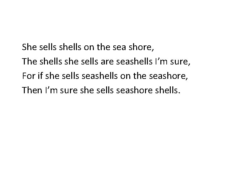 She sells shells on the sea shore, The shells she sells are seashells I’m
