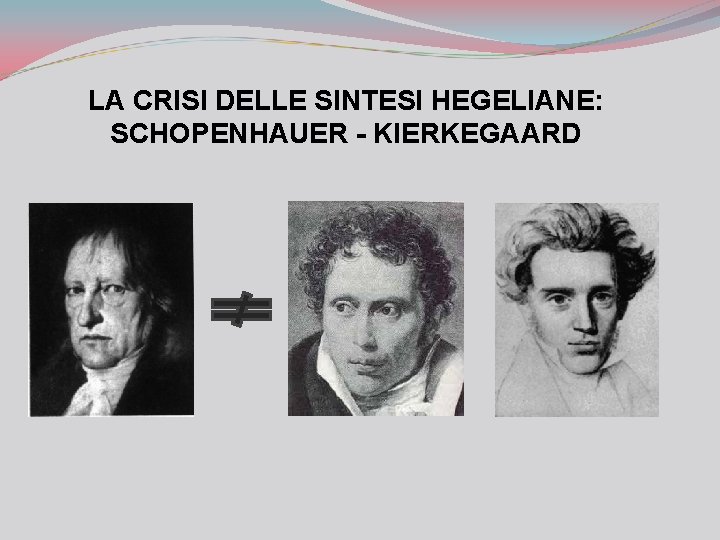 LA CRISI DELLE SINTESI HEGELIANE: SCHOPENHAUER - KIERKEGAARD 