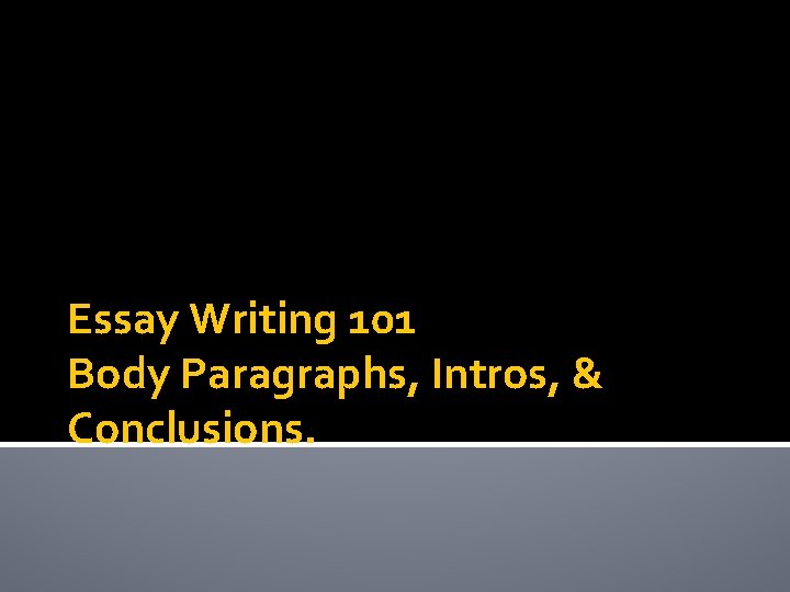 Essay Writing 101 Body Paragraphs, Intros, & Conclusions. 