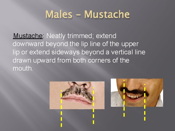 Males – Mustache: Neatly trimmed; extend downward beyond the lip line of the upper