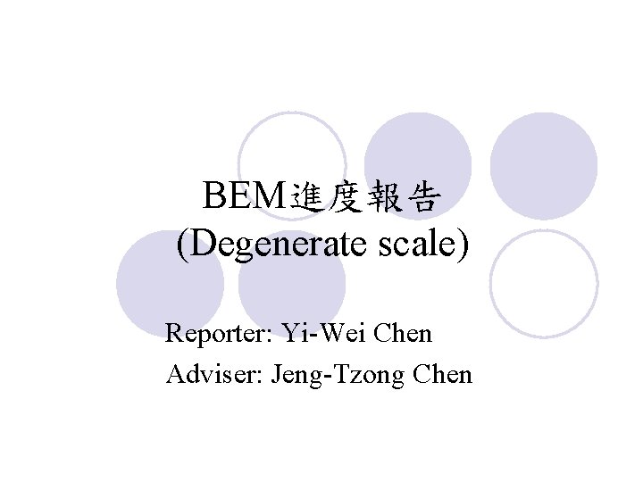 BEM進度報告 (Degenerate scale) Reporter: Yi-Wei Chen Adviser: Jeng-Tzong Chen 