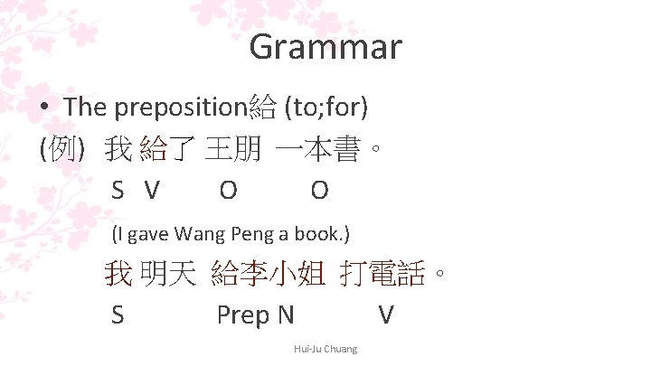 Grammar • The preposition給 (to; for) (例) 我 給了 王朋 一本書。 S V O