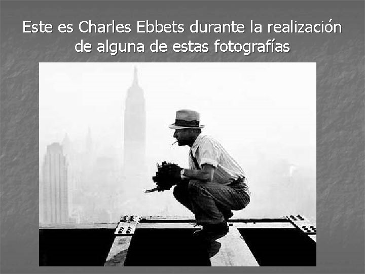 Este es Charles Ebbets durante la realización de alguna de estas fotografías 
