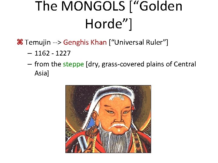 The MONGOLS [“Golden Horde”] z Temujin --> Genghis Khan [“Universal Ruler”] – 1162 -