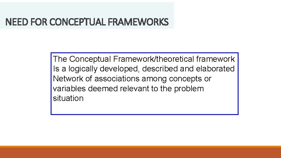 NEED FOR CONCEPTUAL FRAMEWORKS The Conceptual Framework/theoretical framework Is a logically developed, described and