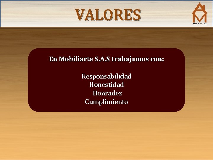 VALORES En Mobiliarte S. A. S trabajamos con: Responsabilidad Honestidad Honradez Cumplimiento 