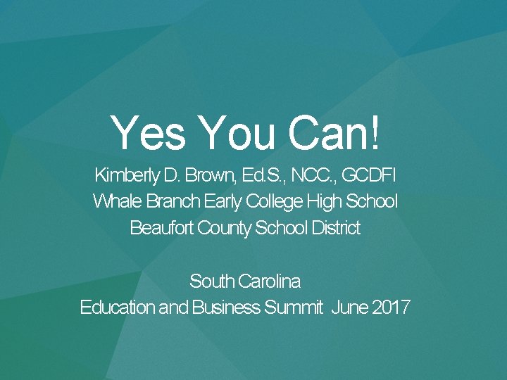 Yes You Can! Kimberly D. Brown, Ed. S. , NCC. , GCDFI Whale Branch