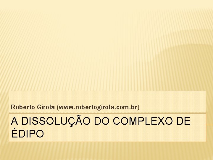 Roberto Girola (www. robertogirola. com. br) A DISSOLUÇÃO DO COMPLEXO DE ÉDIPO 