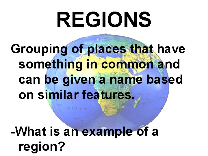 REGIONS Grouping of places that have something in common and can be given a REGIONS Grouping of places that have something in common and can be given a