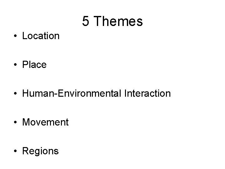 5 Themes • Location • Place • Human-Environmental Interaction • Movement • Regions 