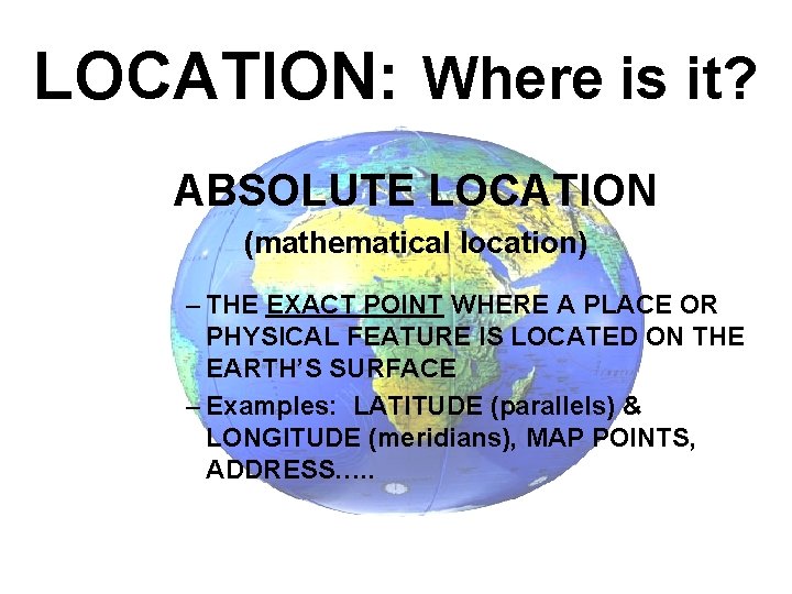 LOCATION: Where is it? ABSOLUTE LOCATION (mathematical location) – THE EXACT POINT WHERE A