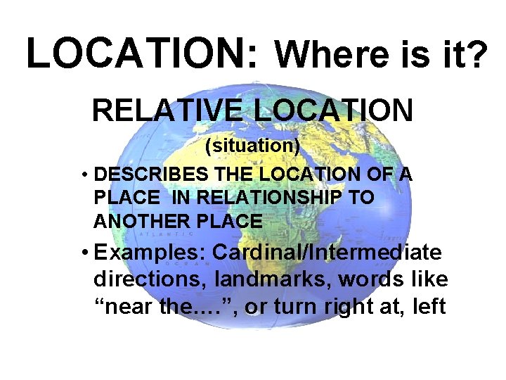 LOCATION: Where is it? RELATIVE LOCATION (situation) • DESCRIBES THE LOCATION OF A PLACE