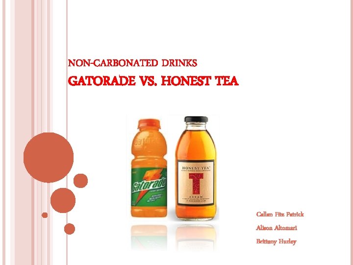 NON-CARBONATED DRINKS GATORADE VS. HONEST TEA Callan Fitz Patrick Alison Altomari Brittany Hurley 