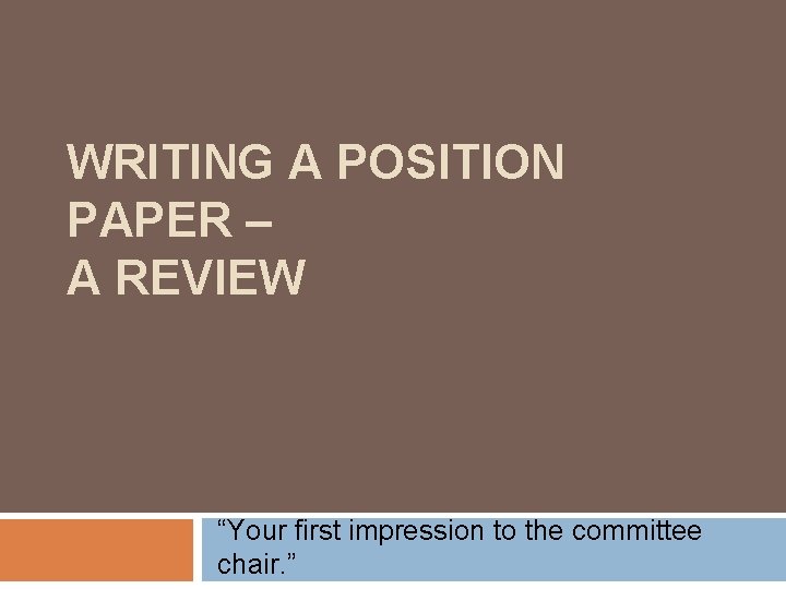 WRITING A POSITION PAPER – A REVIEW “Your first impression to the committee chair.