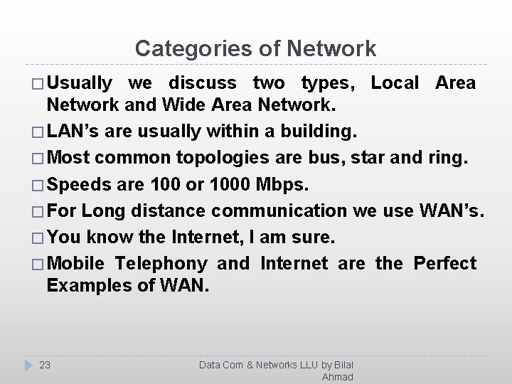 Categories of Network � Usually we discuss two types, Local Area Network and Wide