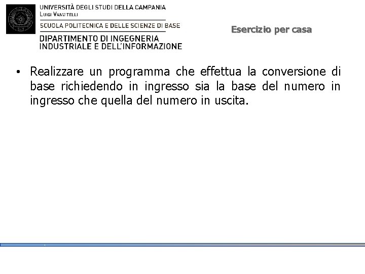 Esercizio per casa • Realizzare un programma che effettua la conversione di base richiedendo