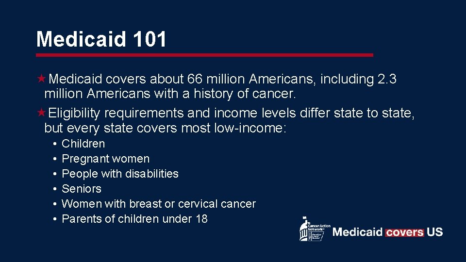 Medicaid 101 Medicaid covers about 66 million Americans, including 2. 3 million Americans with