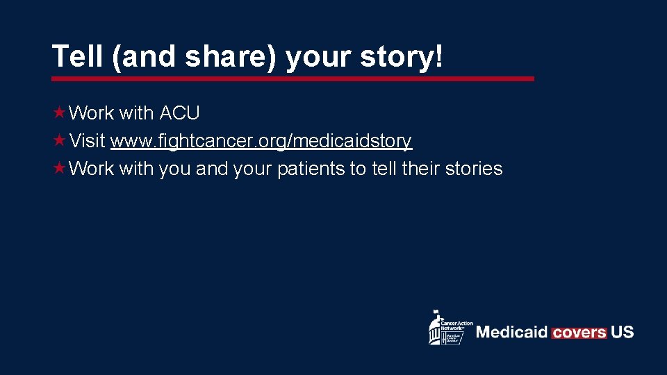 Tell (and share) your story! Work with ACU Visit www. fightcancer. org/medicaidstory Work with