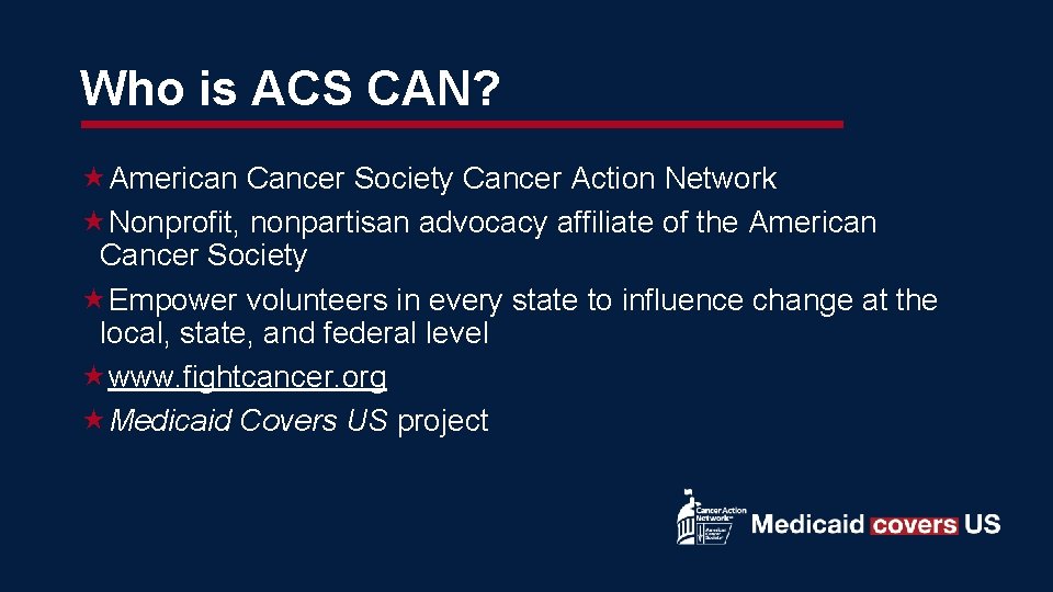 Who is ACS CAN? American Cancer Society Cancer Action Network Nonprofit, nonpartisan advocacy affiliate