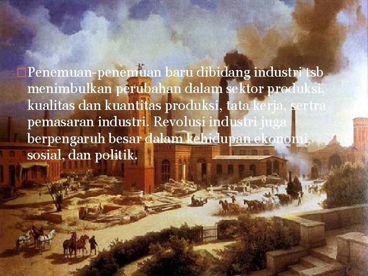 �Penemuan-penemuan baru dibidang industri tsb menimbulkan perubahan dalam sektor produksi, kualitas dan kuantitas produksi,